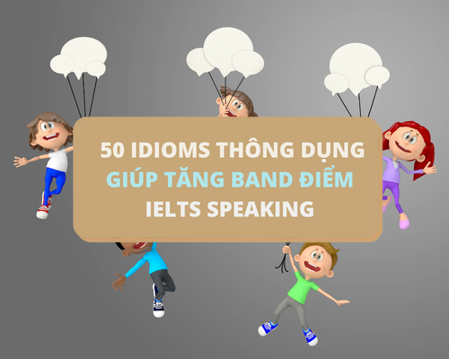 50 Idioms thông dụng giúp tăng band điểm IELTS Speaking