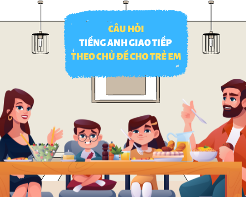 Tổng hợp các câu hỏi giao tiếp tiếng Anh theo chủ đề cho trẻ em